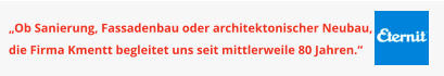 „Ob Sanierung, Fassadenbau oder architektonischer Neubau, die Firma Kmentt begleitet uns seit mittlerweile 80 Jahren.“