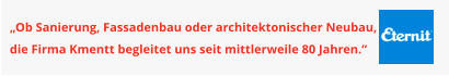 „Ob Sanierung, Fassadenbau oder architektonischer Neubau, die Firma Kmentt begleitet uns seit mittlerweile 80 Jahren.“